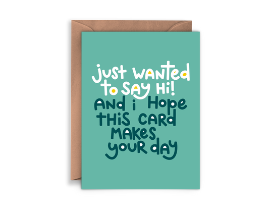 Greeting card that reads "just wanted to say hi! and I hope this card makes your day"